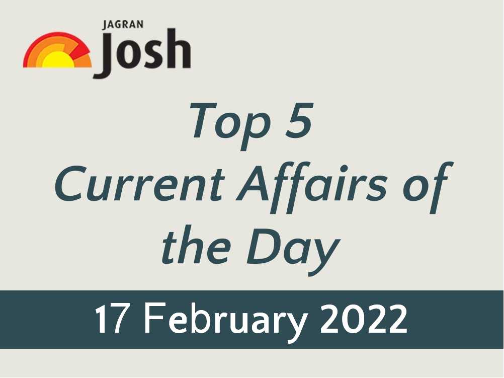 Top 5 Current Affairs 17 February 2022