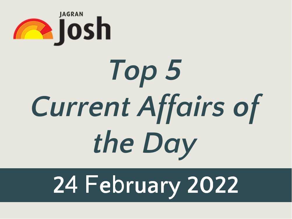 Top 5 Current Affairs: 24 February 2022