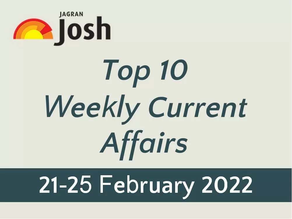 Top 10 Weekly Current Affairs: 21 February to 25 February 2022