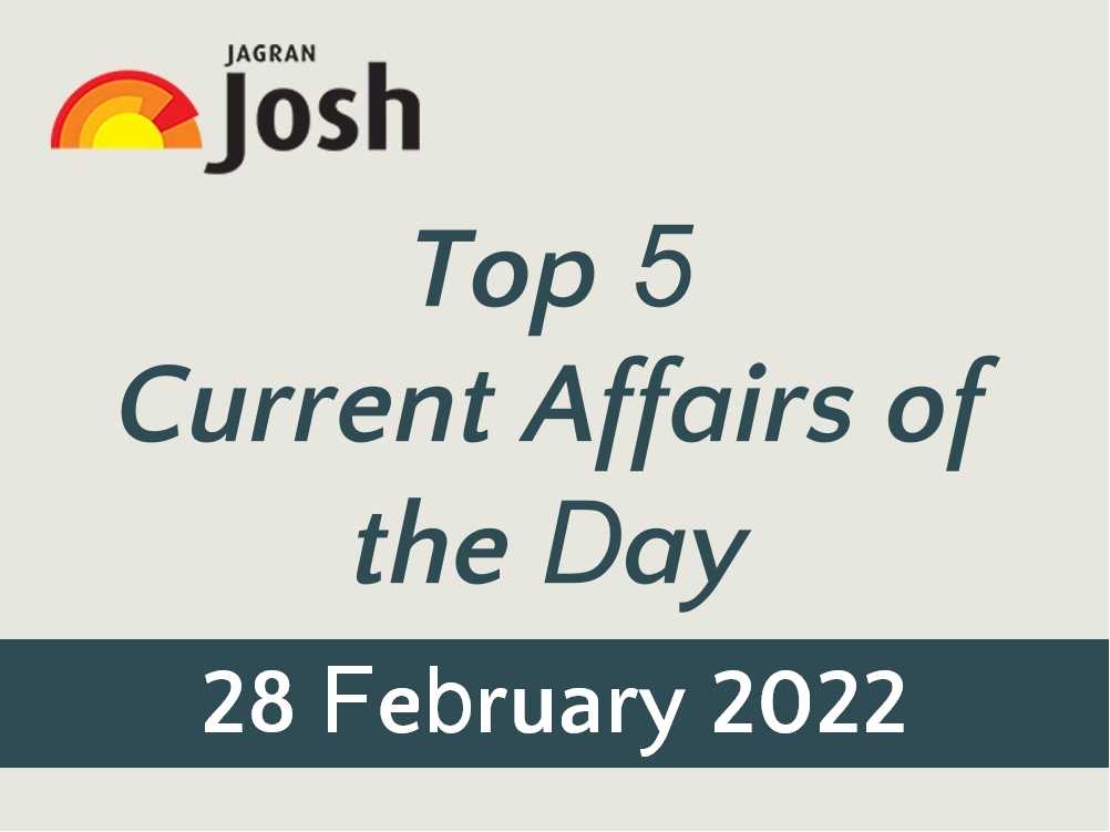 Top 5 Current Affairs of the Day: 28 February 2022