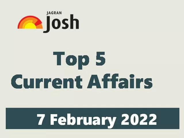 Top 5 Current Affairs: 7 February 2022