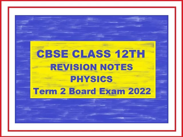 CBSE Class 12 Physics Term 2 Exam Revision Notes