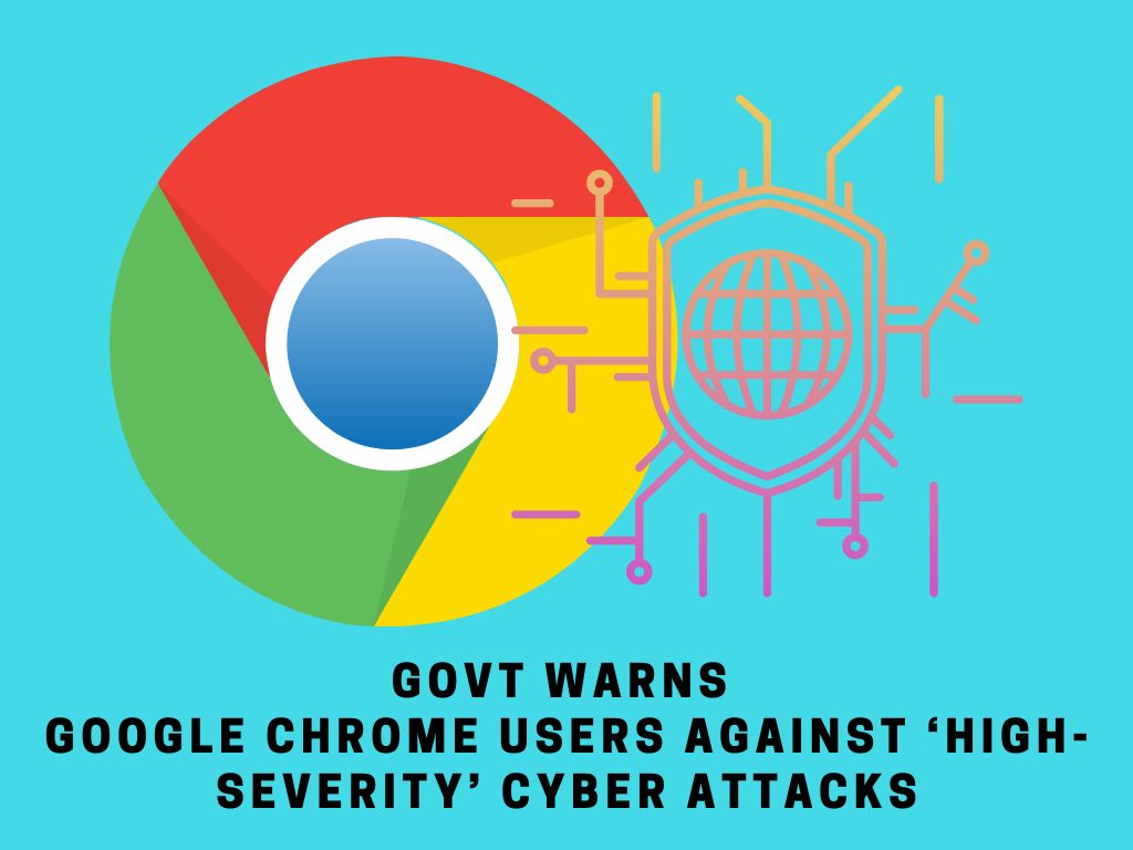 Govt warns Google Chrome users against 'High-severity' Cyber Attacks