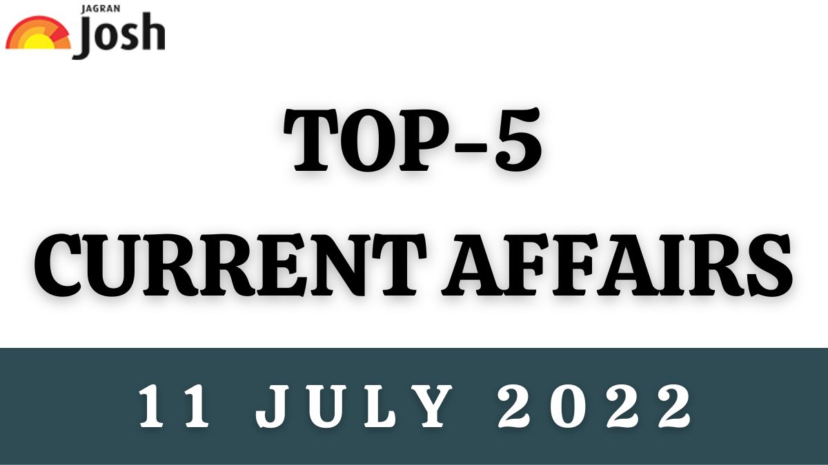 Top 5 Current Affairs of the Day: 11 July 2022