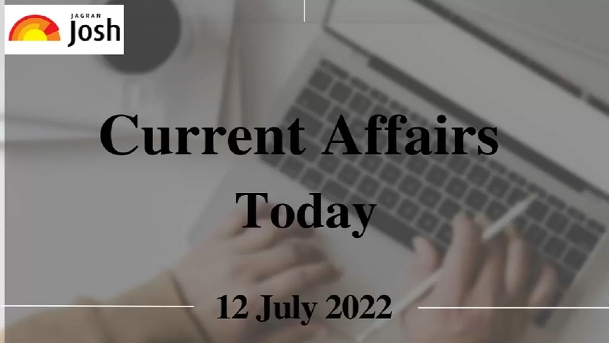 Current Affairs Today Headlines: 12 July 2022