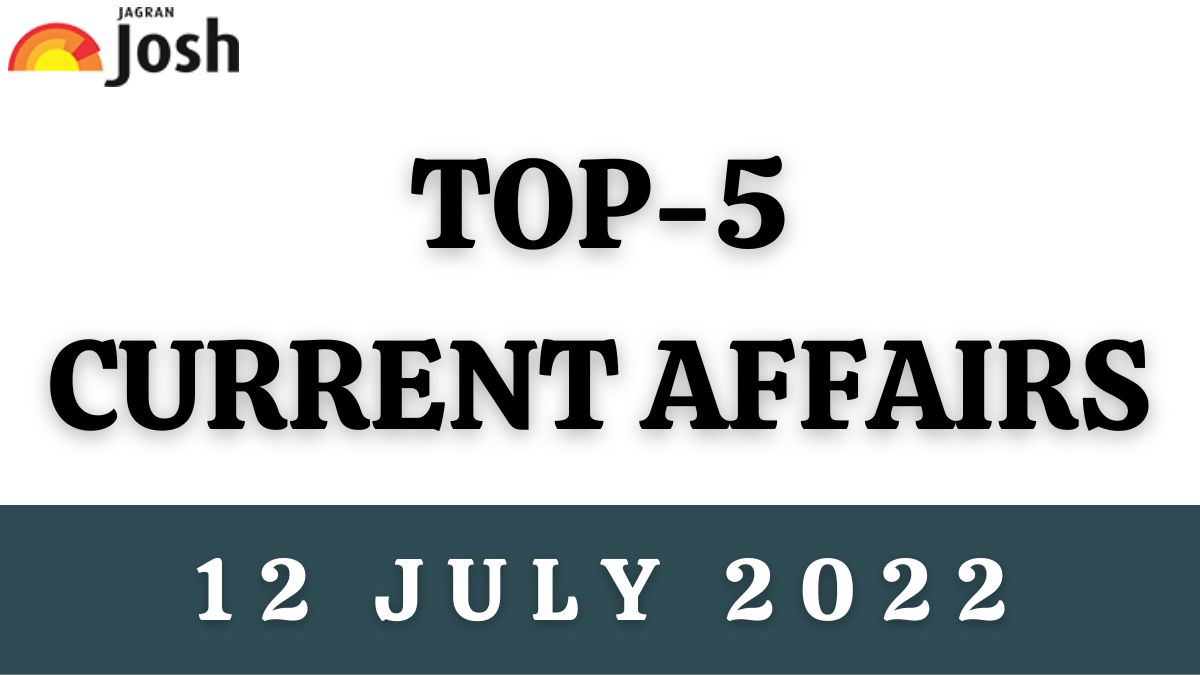 Top 5 Current Affairs of the Day: 12 July 2022