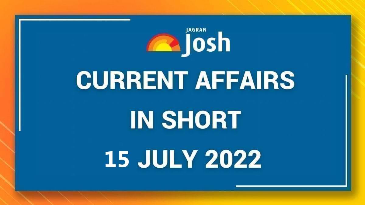 Current Affairs in Short: 15 July 2022