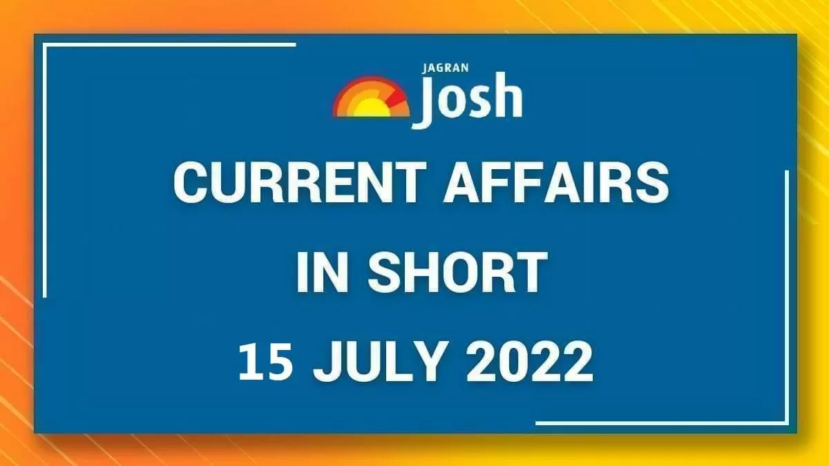 Current Affairs in Short: 15 July 2022