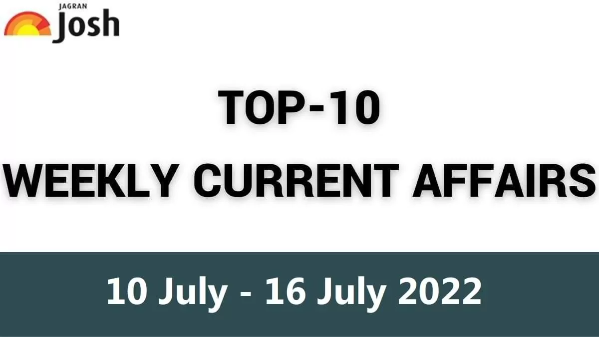 Top 10 Weekly Current Affairs: 10 July to 16 July 2022