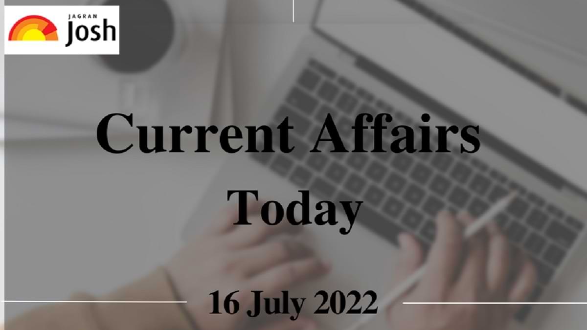 Current Affairs Today Headlines: 16 July 2022