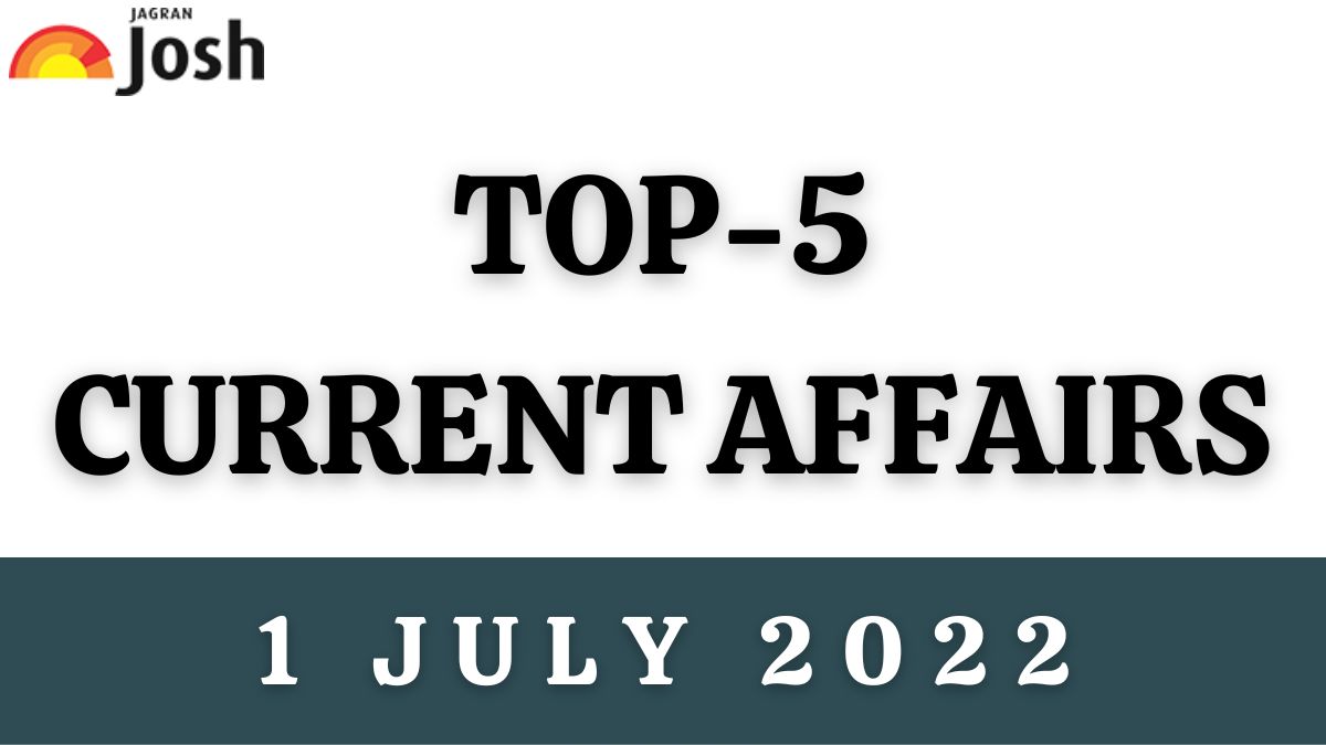 Top 5 Current Affairs of the Day: 1 July 2022