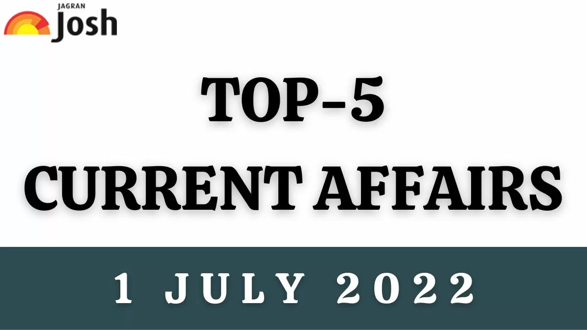 Top 5 Current Affairs of the Day: 1 July 2022