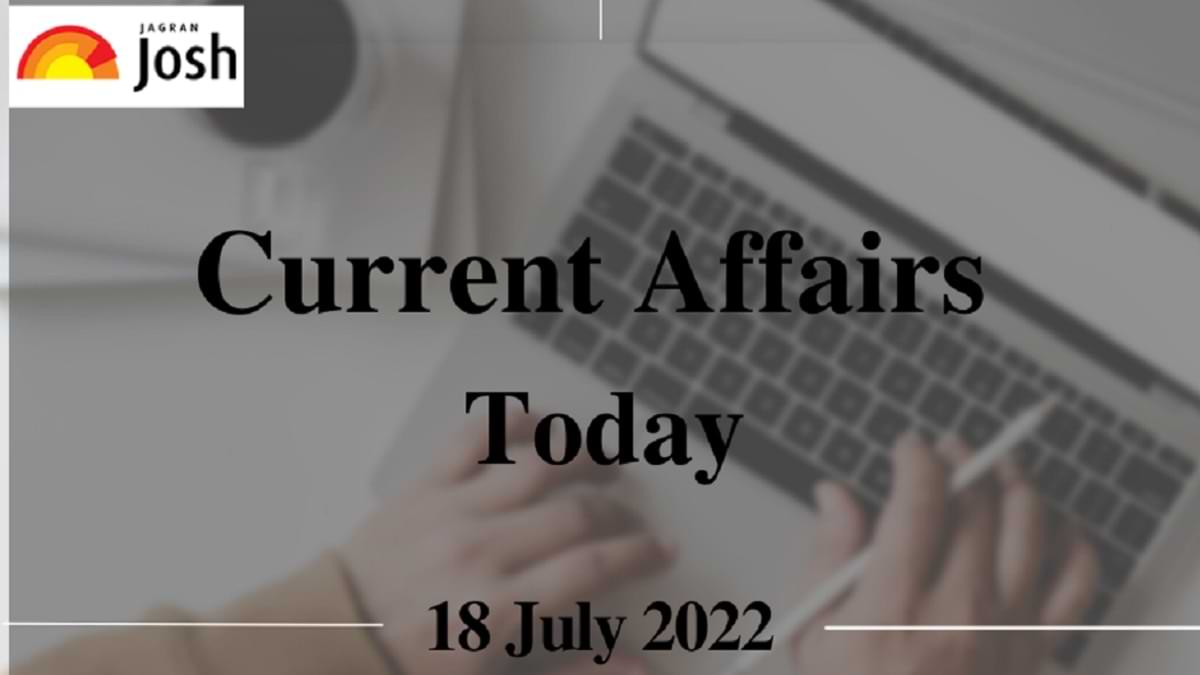 Current Affairs Today Headlines: 18 July 2022