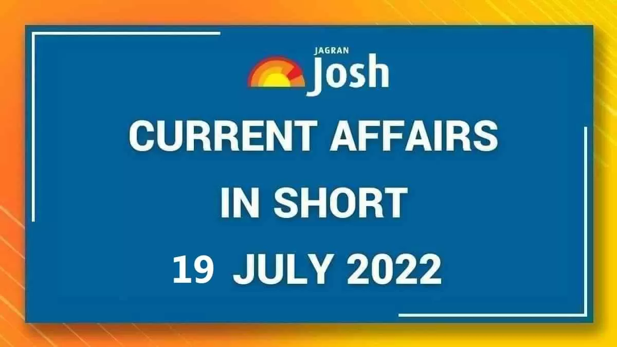 Current Affairs in Short: 19 July 2022