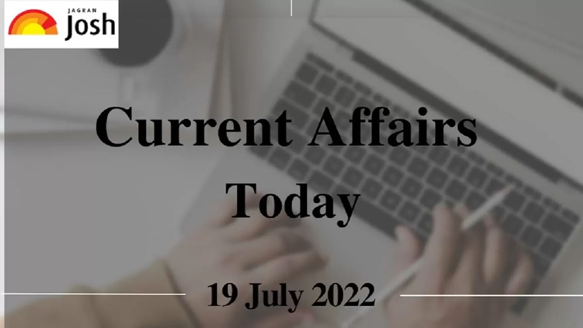 Current Affairs Today Headlines: 19 July 2022