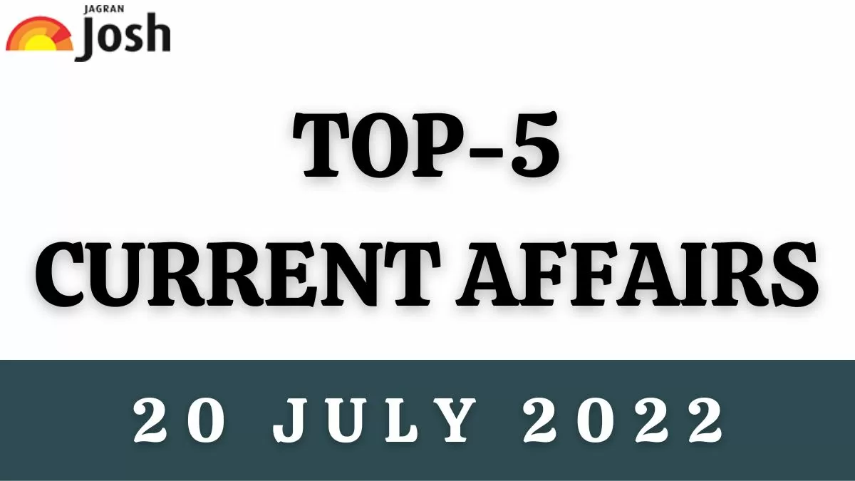 Top 5 Current Affairs of the Day: 20 July 2022
