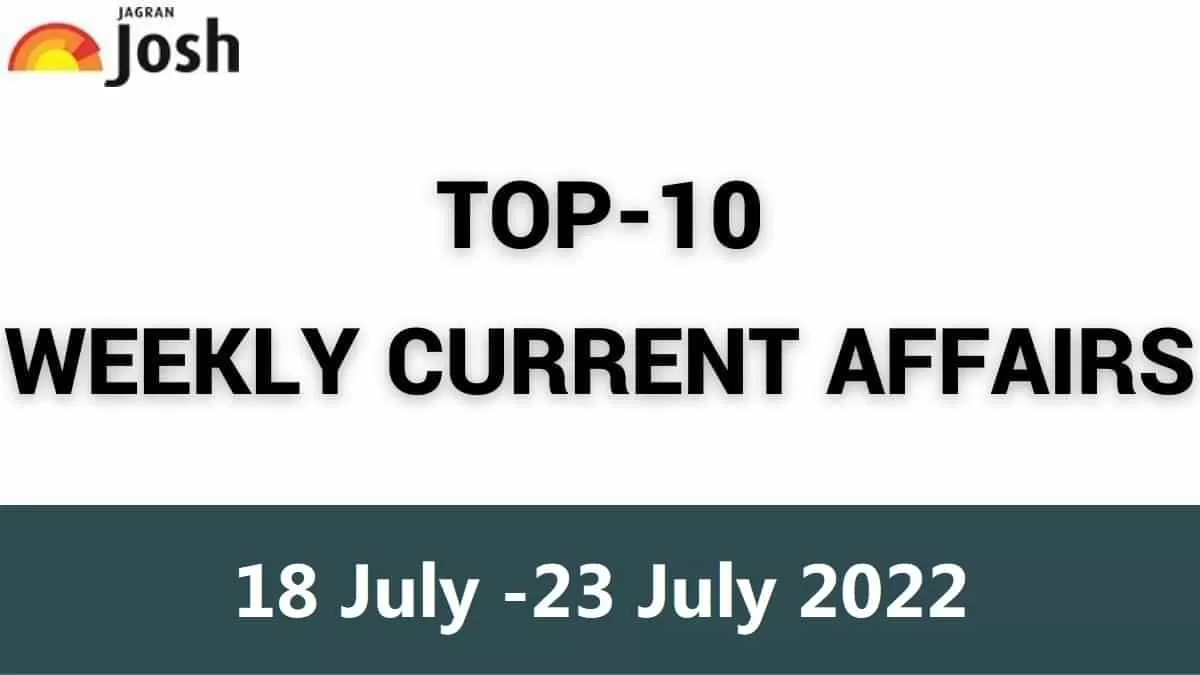 Top 10 Weekly Current Affairs: 18 July to 23 July 2022