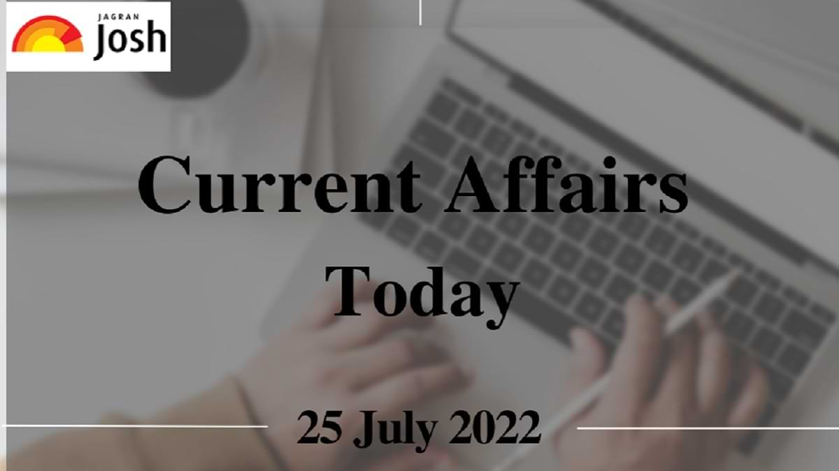 Current Affairs Today Headlines: 25 July 2022