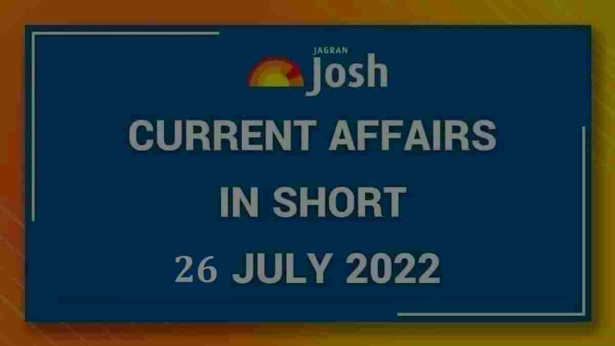 Current Affairs in Short: 26 July 2022