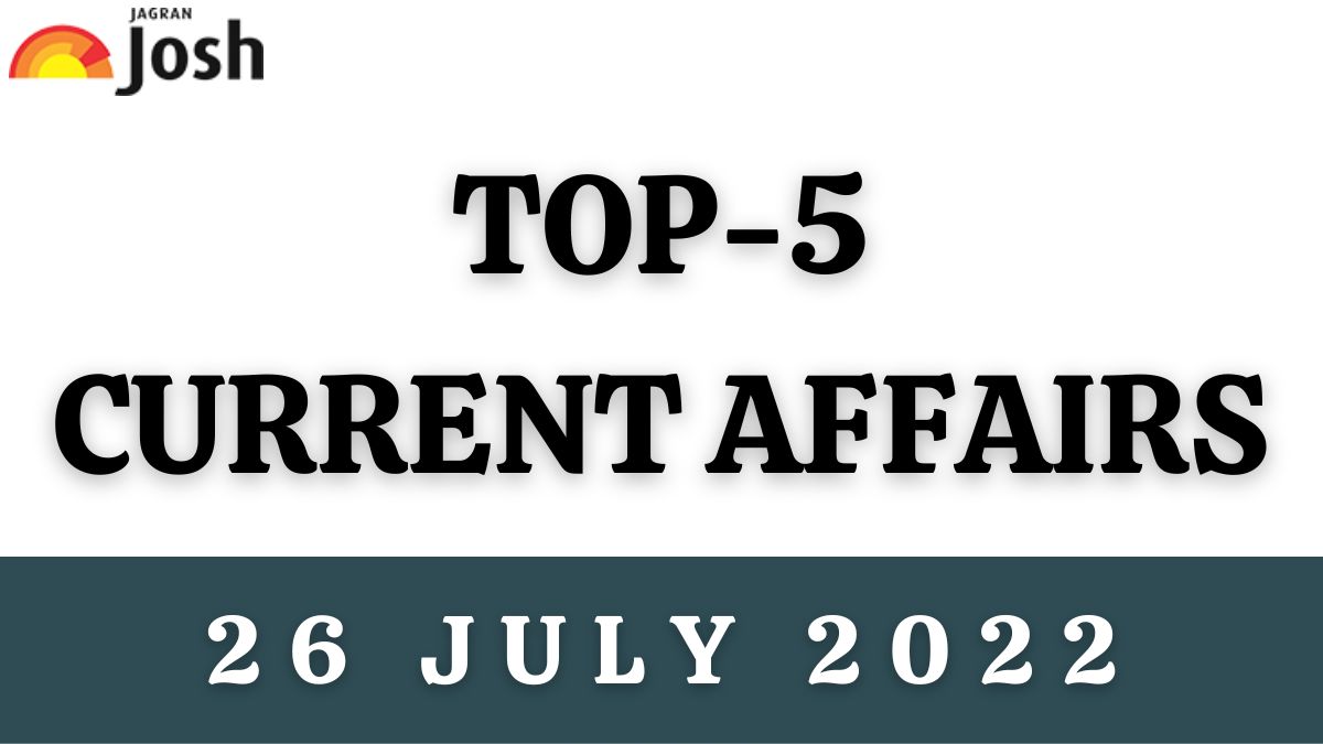 Top 5 Current Affairs of the Day: 26 July 2022