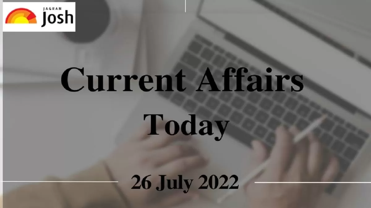 Current Affairs Today Headlines: 26 July 2022