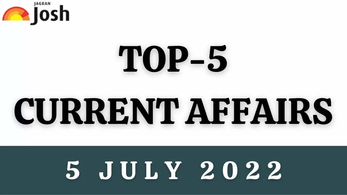 Top 5 Current Affairs of the Day: 5 July 2022
