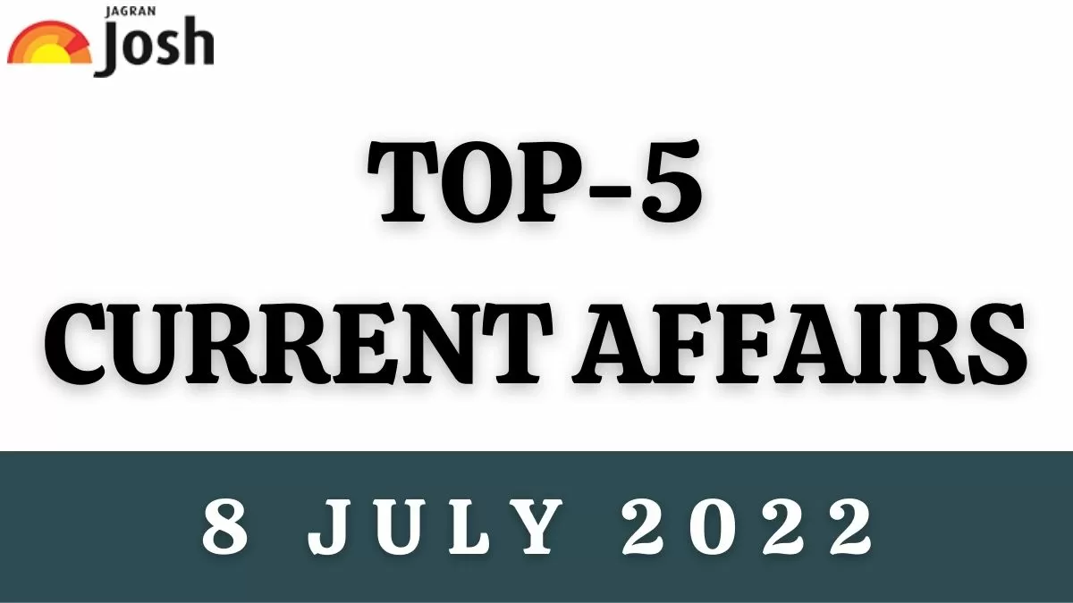 Top 5 Current Affairs of the Day: 8 July 2022
