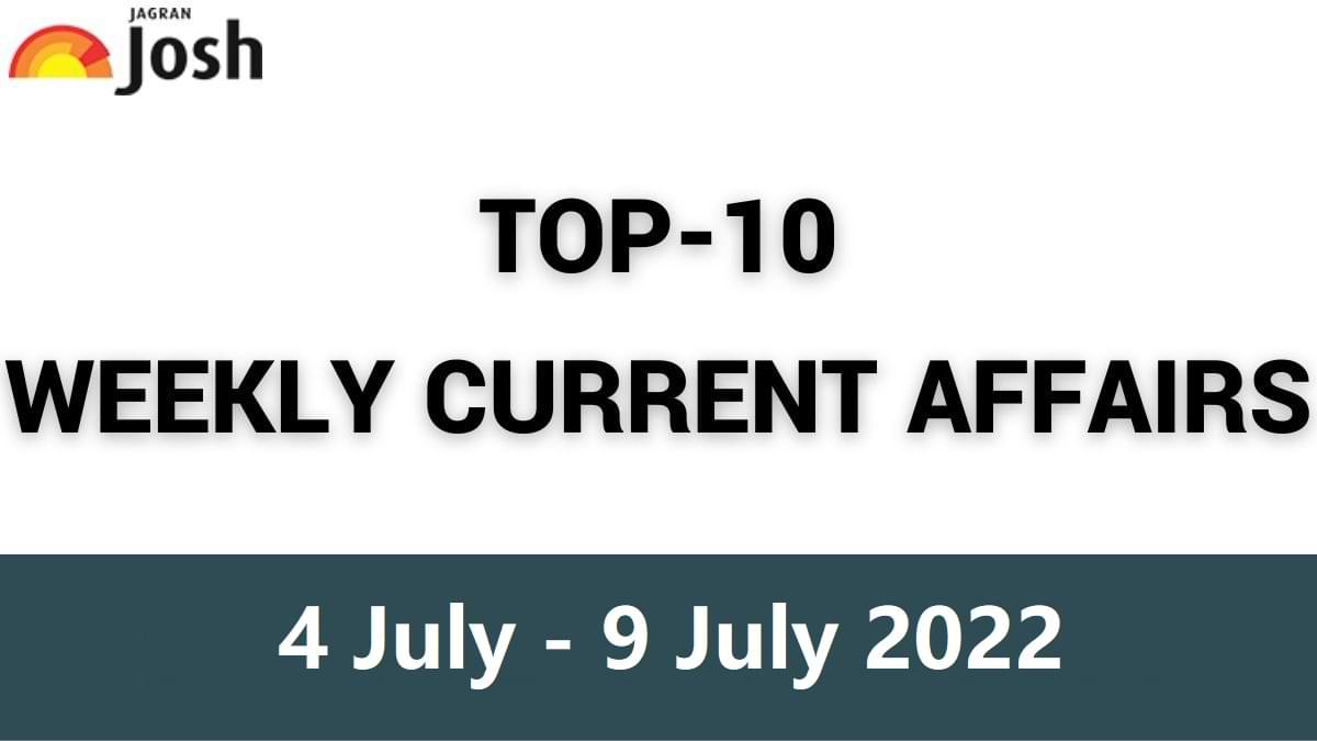 Top 10 Weekly Current Affairs: 4 July to 9 July 2022
