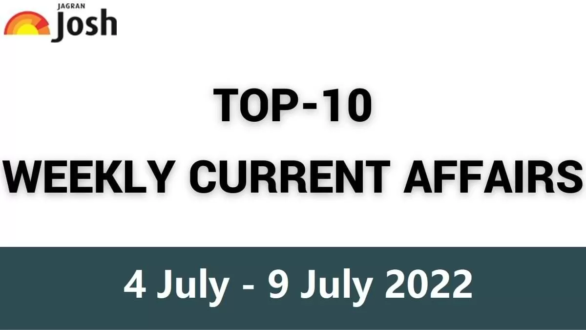 Top 10 Weekly Current Affairs: 4 July to 9 July 2022