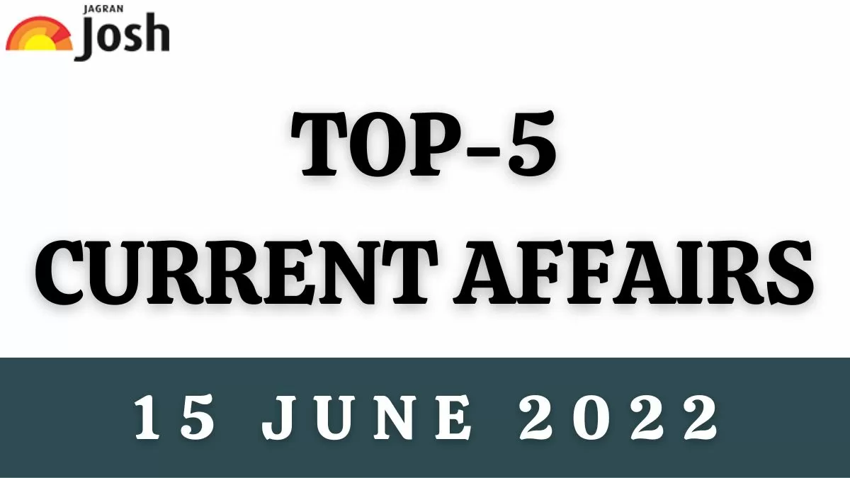 Top 5 Current Affairs of the Day: 15 June 2022