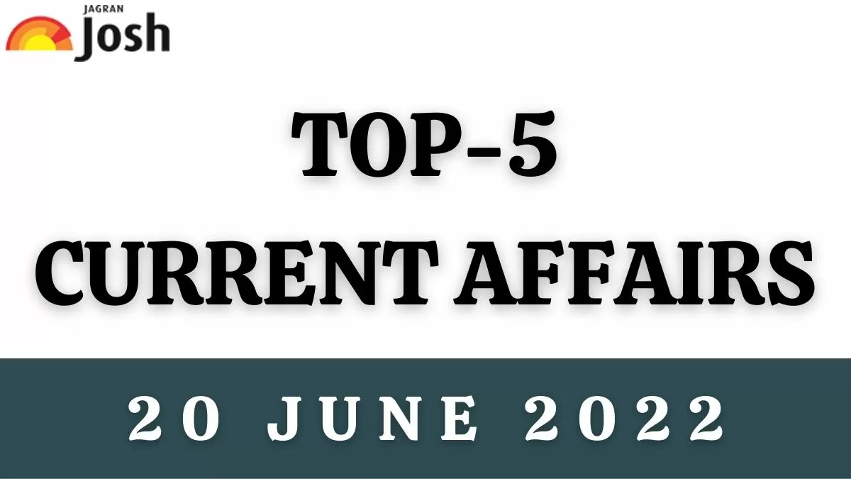 Top 5 Current Affairs of the Day: 20 June 2022