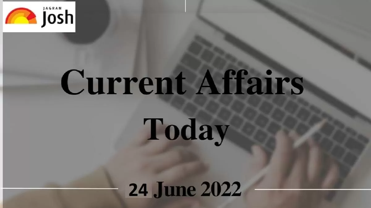 Current Affairs Today Headline- 24 June 2022