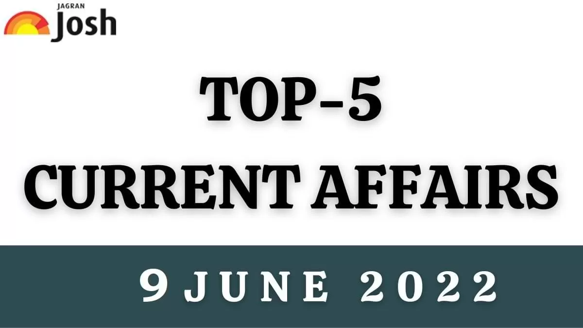 Top 5 Current Affairs of the Day: 9 June 2022