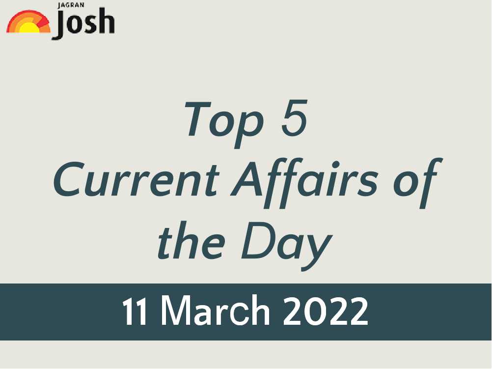 Top 5 Current Affairs of the Day: 11 March 2022