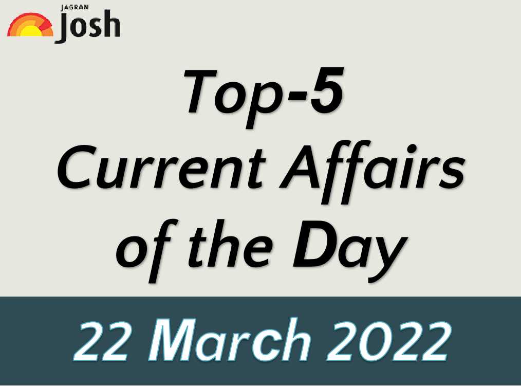 Top 5 Current Affairs of the Day: 22 March 2022