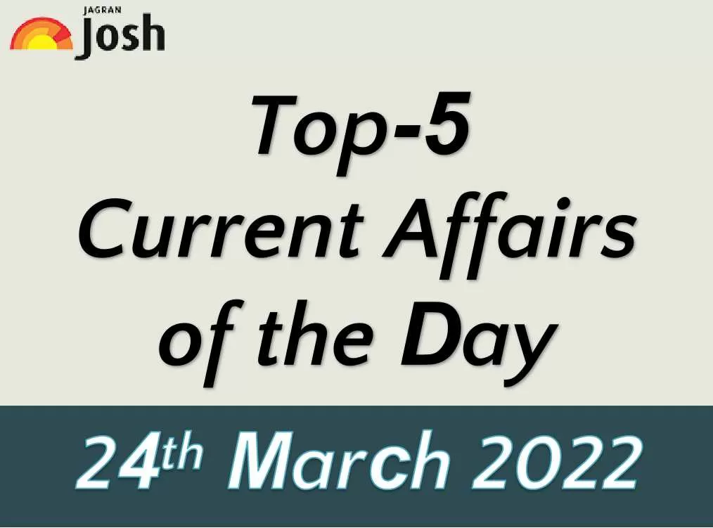 Top 5 Current Affairs of the Day: 24 March 2022
