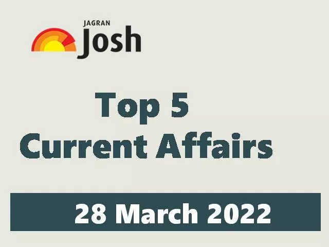 Top 5 Current Affairs of the Day: 28 March 2022