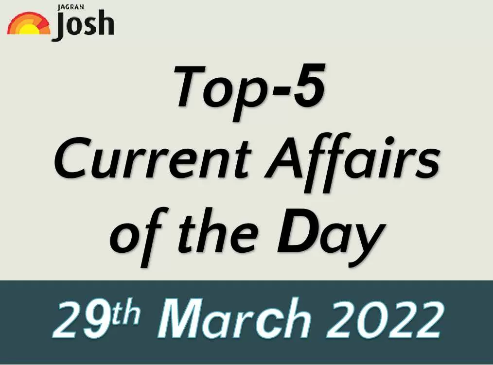 Top 5 Current Affairs of the Day: 29 March 2022