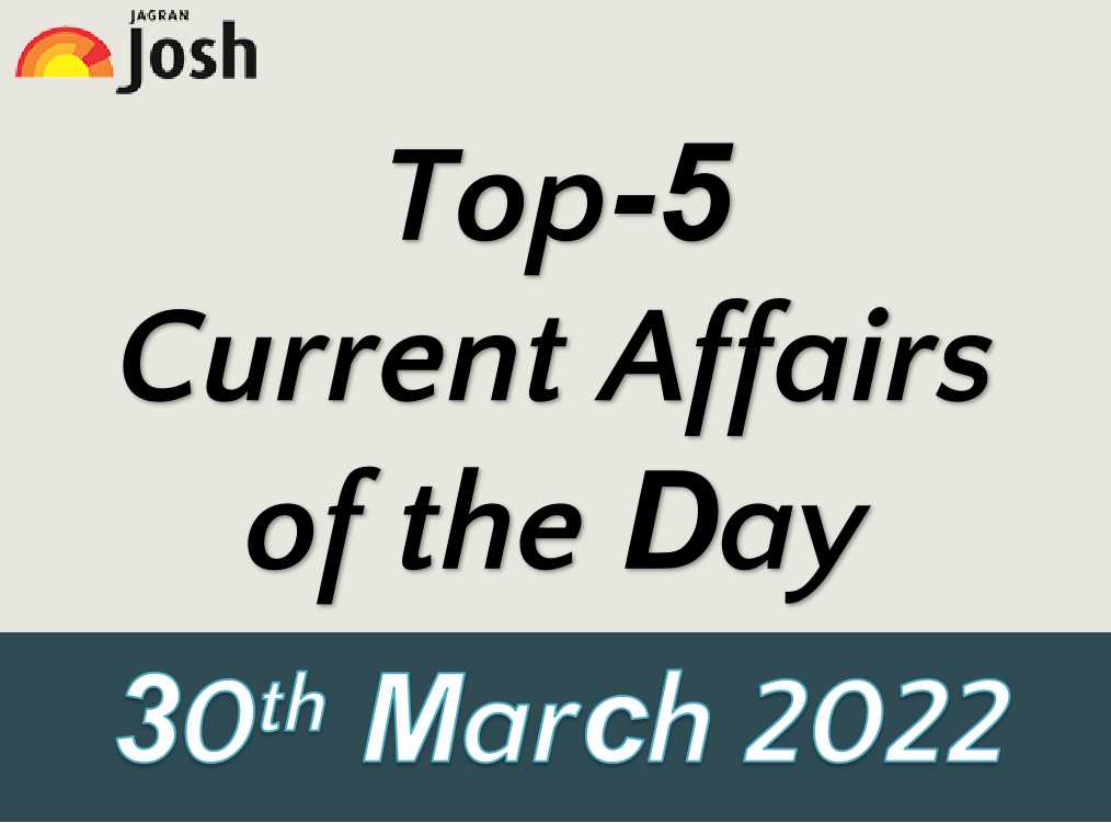 Top 5 Current Affairs of the Day: 30 March 2022