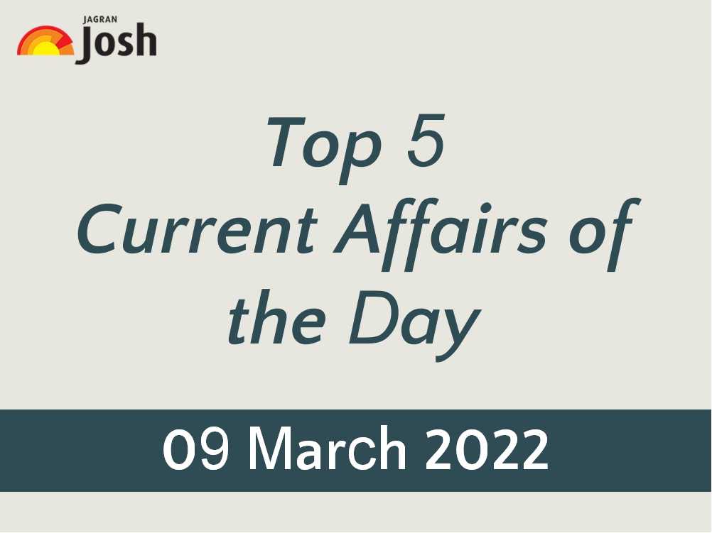 Top 5 Current Affairs of the Day: 09 March 2022