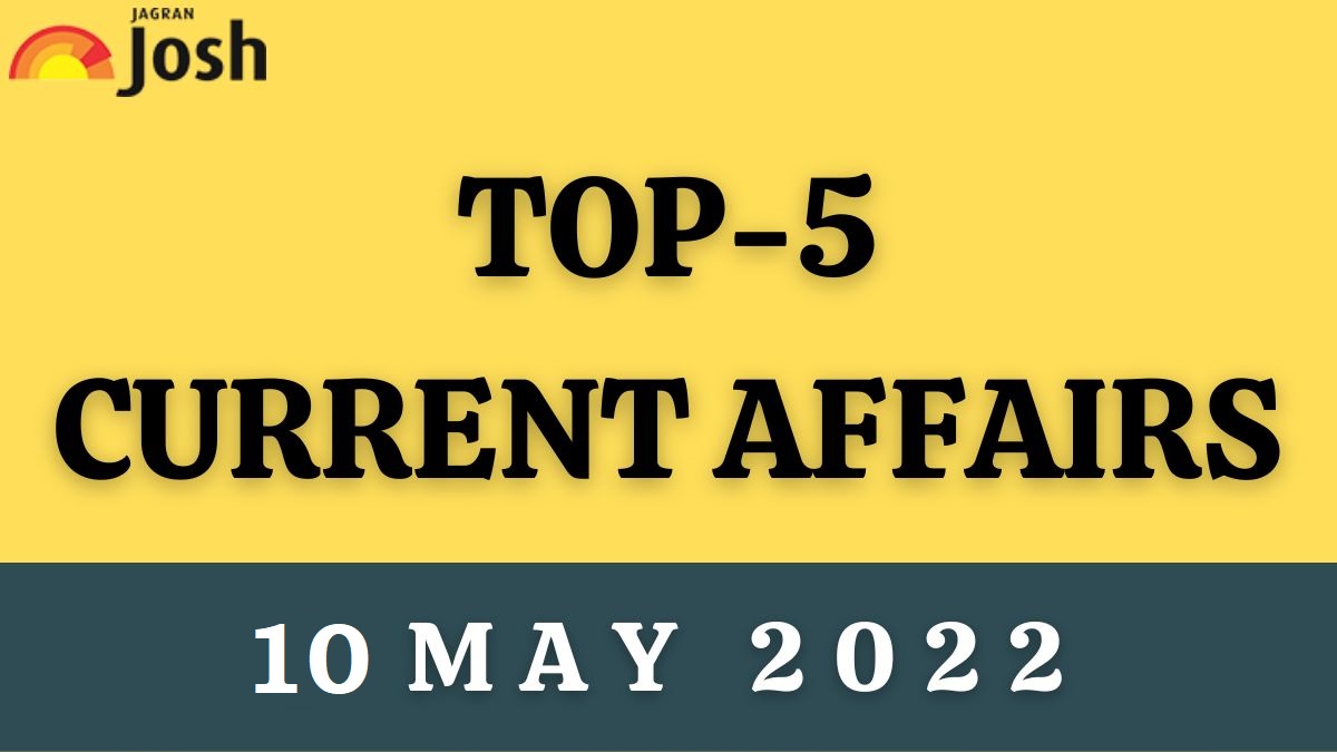 Top 5 Current Affairs of the Day: 10 May 2022