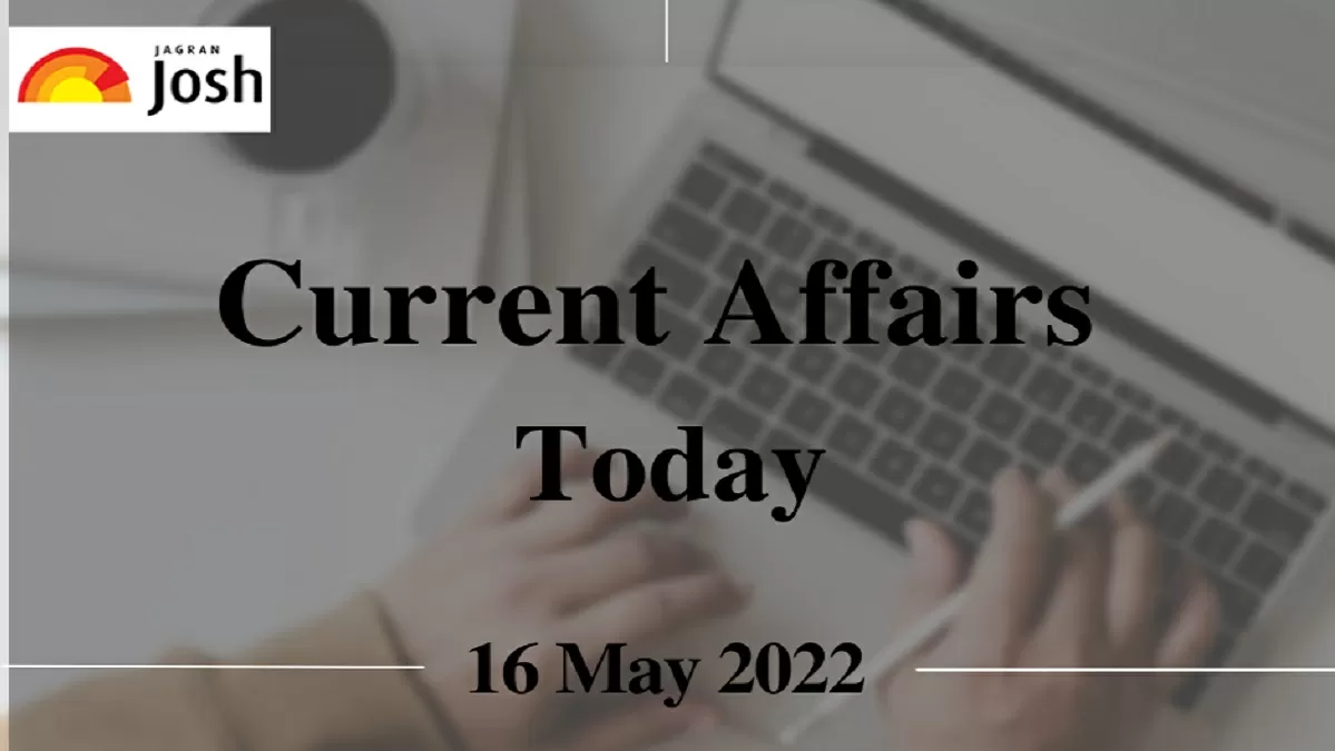 Current Affairs Today Headline- 16 May 2022