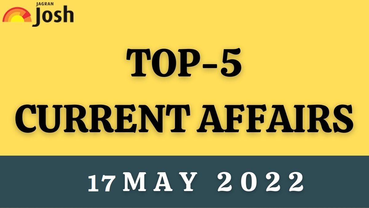 Top 5 Current Affairs of the Day: 17 May 2022 Top 5 Current Affairs of the Day: 17 May 2022
