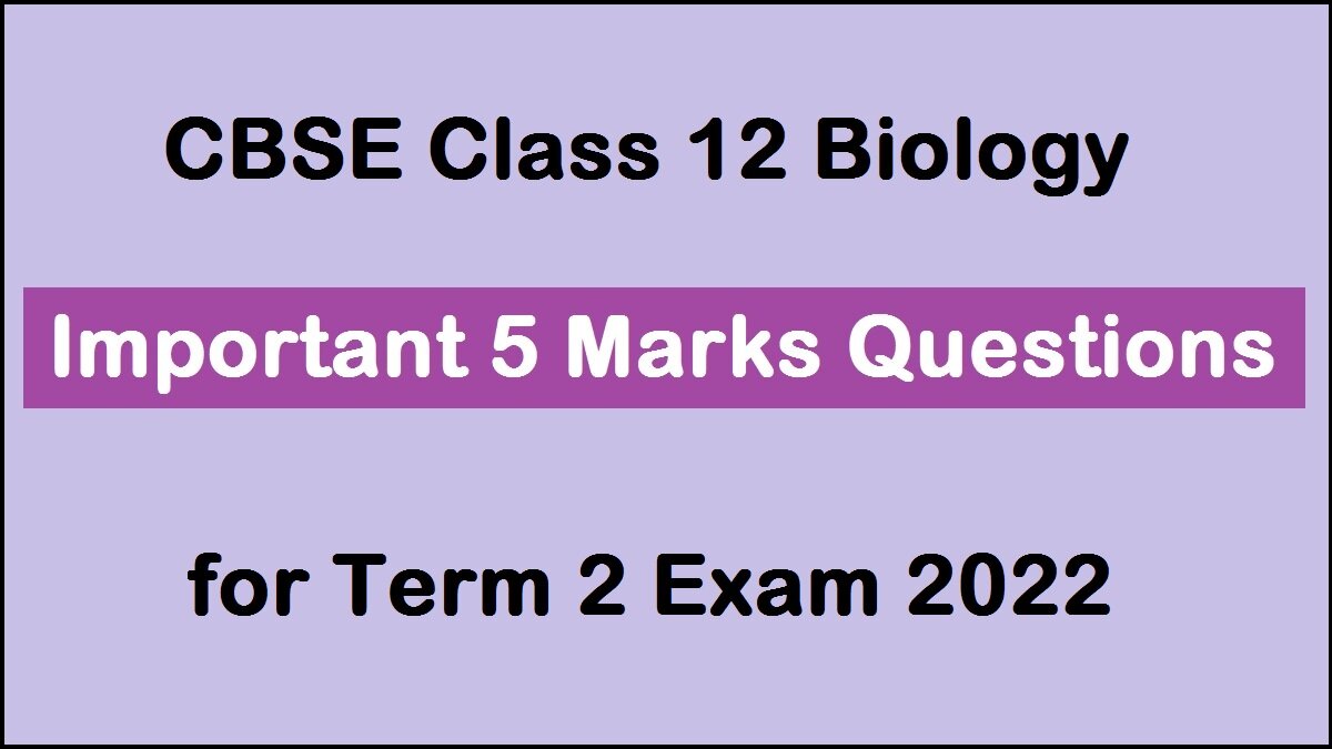 CBSE Class 12 Biology Important 5 Marks Questions (Term 2)