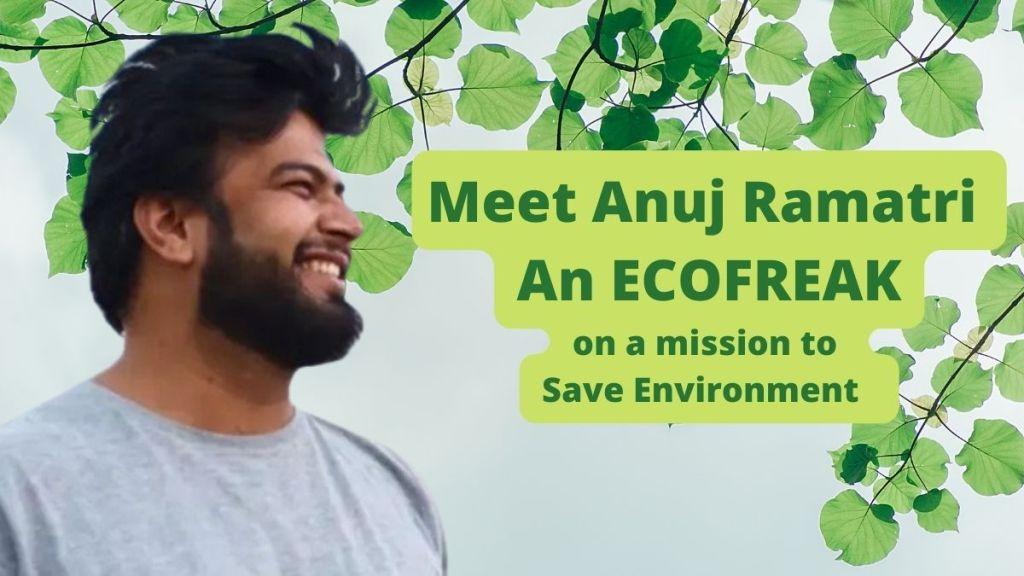 Meet Anuj Ramatri - An ECOFREAK who is on a Mission to spread Environmental Awareness