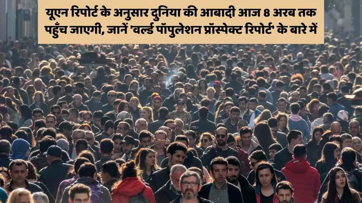 यूएन रिपोर्ट के अनुसार दुनिया की आबादी आज 8 अरब तक पहुँच जाएगी