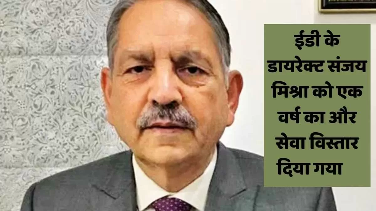 ईडी के डायरेक्ट संजय मिश्रा को एक वर्ष का सेवा विस्तार 