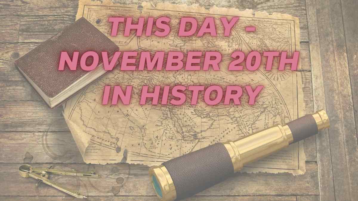 This Day - November 20th In History: Key Events Of The World, Birthdays and Demises