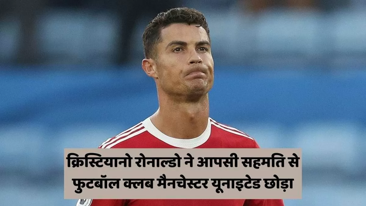 क्रिस्टियानो रोनाल्डो और क्लब मैनचेस्टर यूनाइटेड का कॉन्ट्रैक्ट समाप्त  