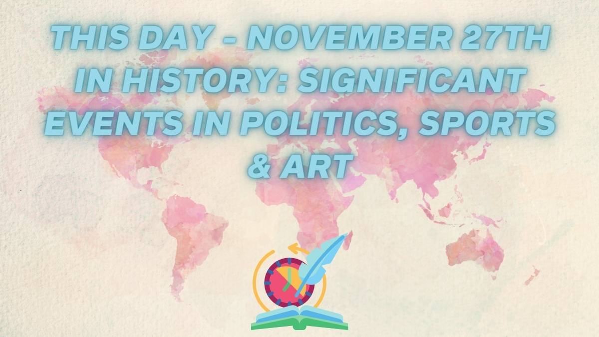 This Day - November 27th In History: Significant Events In Politics, Sports & Art
